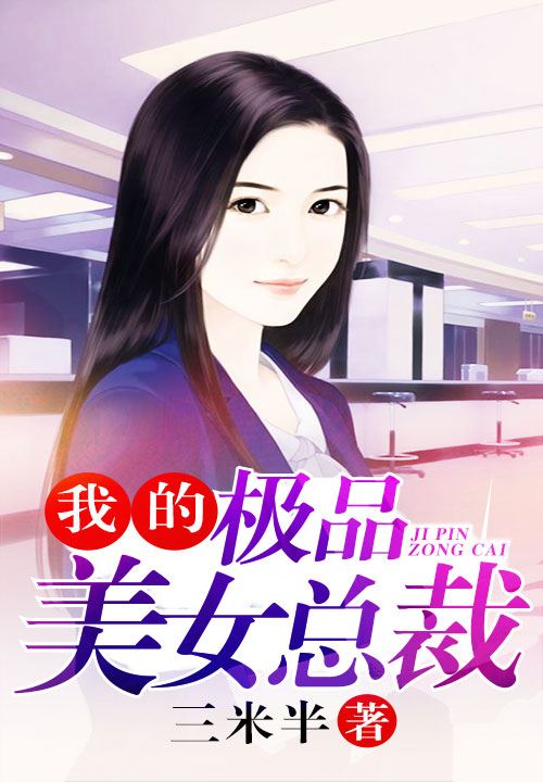 我的富豪美女总裁(我的极品女总裁)(长篇完整版)擦边剧