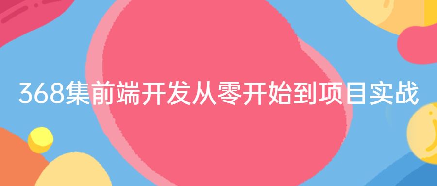 368集前端开发从零开始到项目实战合集