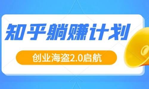 创业海盗-知乎带货躺赚计划正式起航2.0课程视频合集[MP4]百度云网盘下载