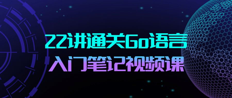 22讲通关Go语言入门笔记视频课合集